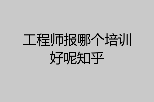 工程师报哪个培训好呢知乎
