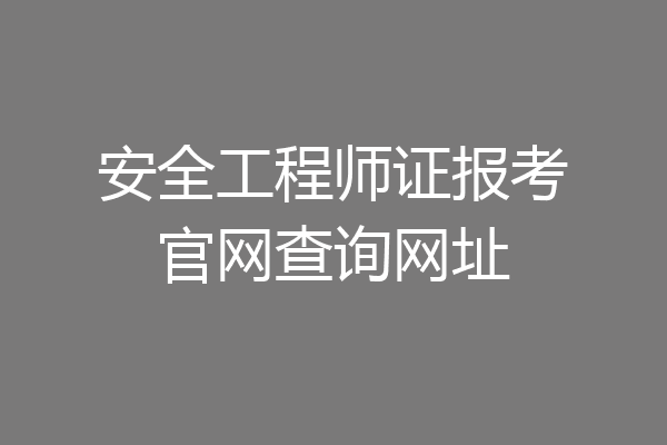 安全工程师证报考官网查询网址