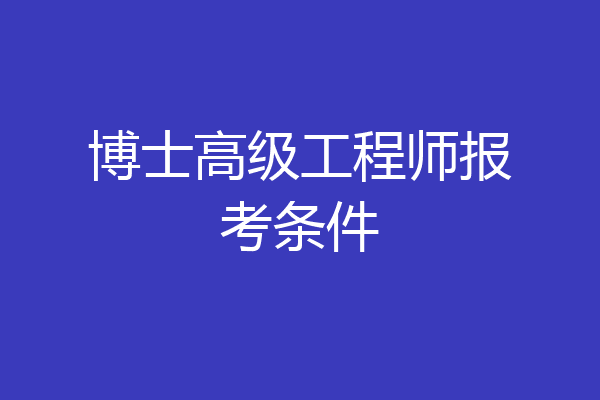博士高级工程师报考条件