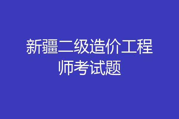 新疆二级造价工程师考试题