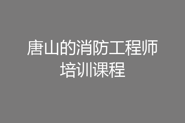 唐山的消防工程师培训课程