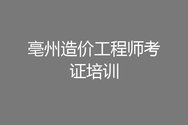 亳州造价工程师考证培训