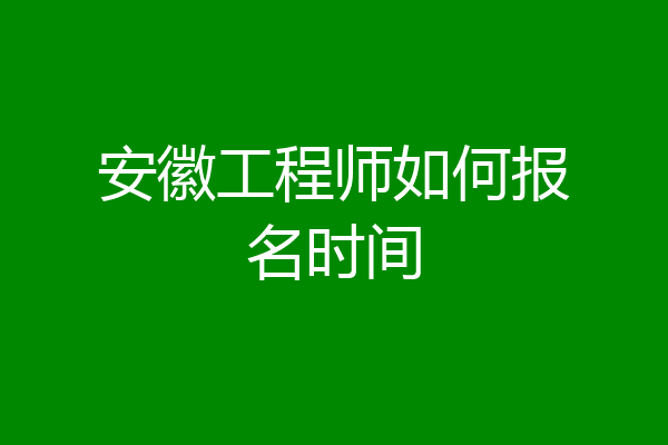 安徽工程师如何报名时间