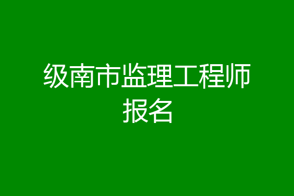 级南市监理工程师报名