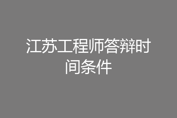 江苏工程师答辩时间条件