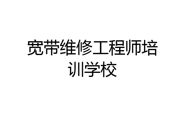 宽带维修工程师培训学校