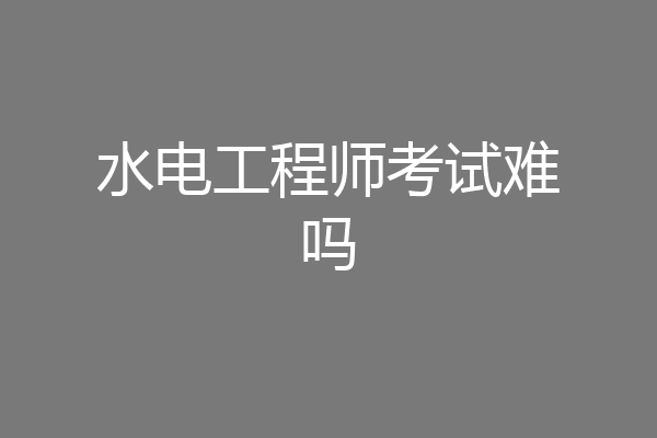 水电工程师考试难吗