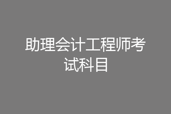 助理会计工程师考试科目