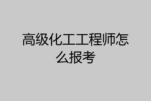 高级化工工程师怎么报考