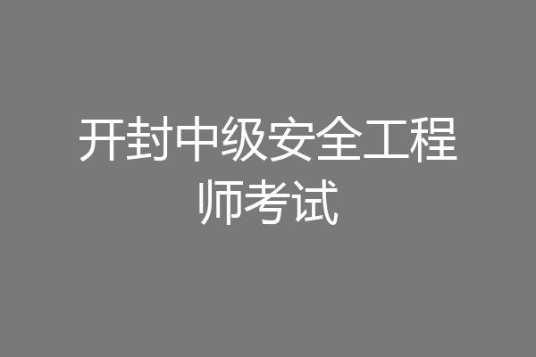 开封中级安全工程师考试
