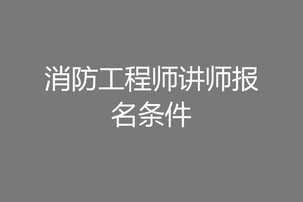 消防工程师讲师报名条件