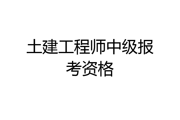 土建工程师中级报考资格