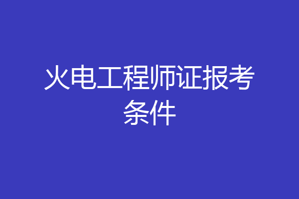 火电工程师证报考条件