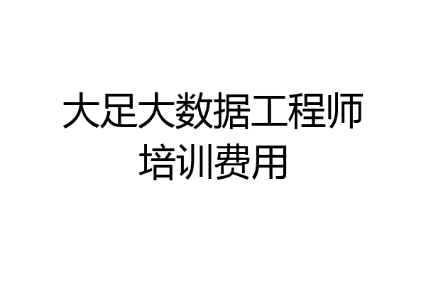 大足大数据工程师培训费用