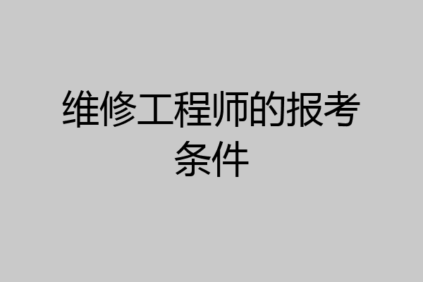 维修工程师的报考条件
