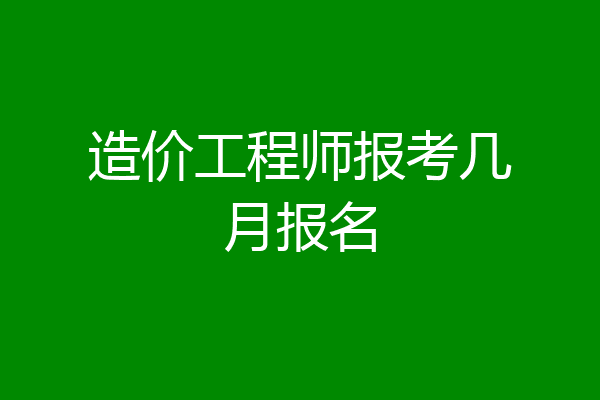 造价工程师报考几月报名