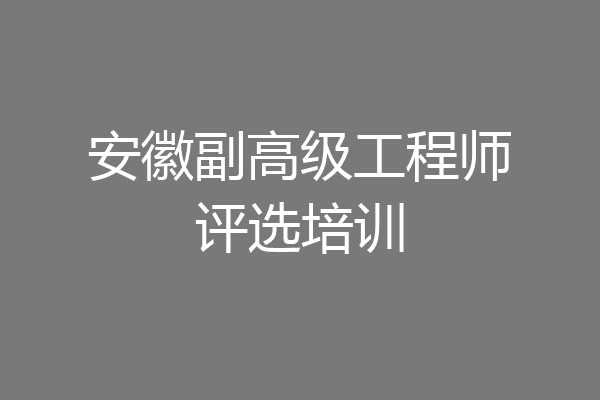安徽副高级工程师评选培训