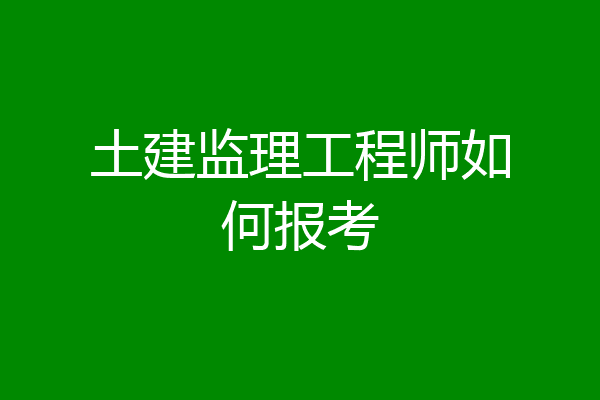 土建监理工程师如何报考