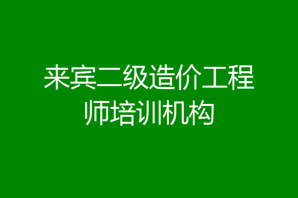 来宾二级造价工程师培训机构