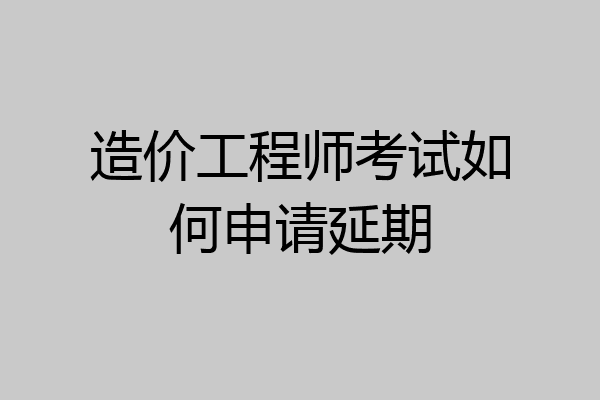 造价工程师考试如何申请延期