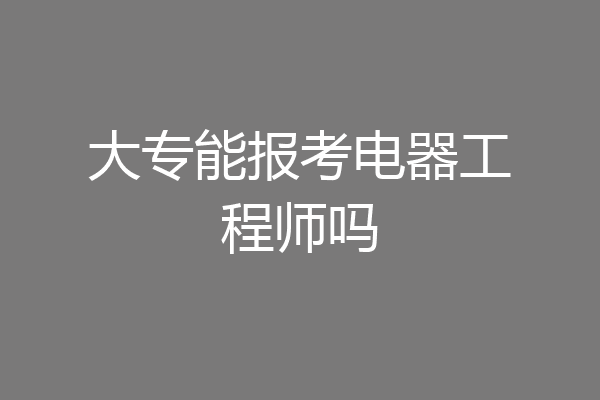 大专能报考电器工程师吗