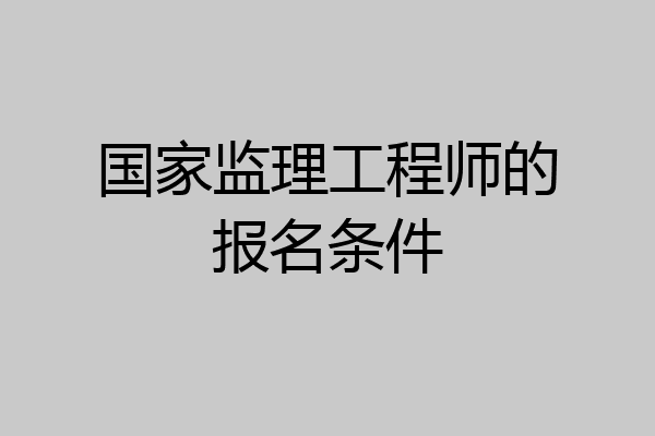 国家监理工程师的报名条件