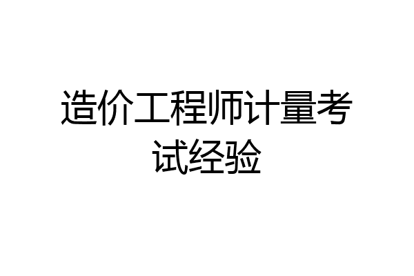 造价工程师计量考试经验