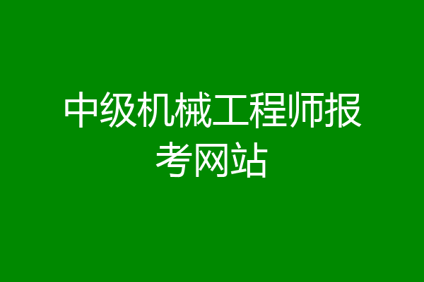 中级机械工程师报考网站