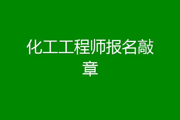 化工工程师报名敲章