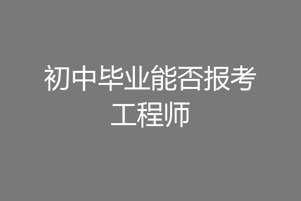 初中毕业能否报考工程师