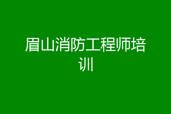 眉山消防工程师培训