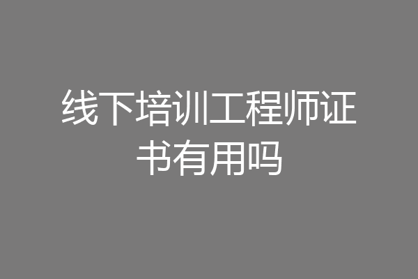 线下培训工程师证书有用吗