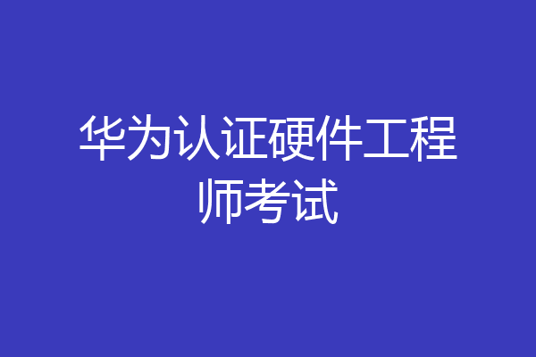 华为认证硬件工程师考试