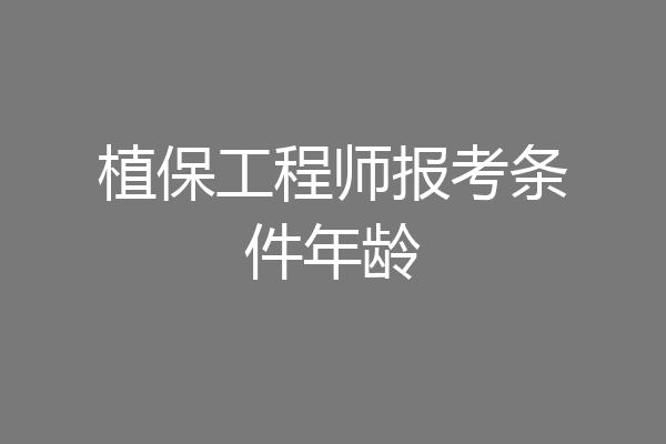 植保工程师报考条件年龄