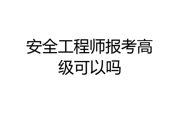 安全工程师报考高级可以吗