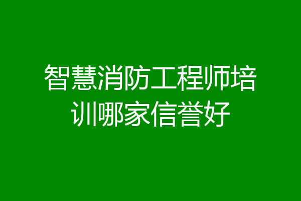 智慧消防工程师培训哪家信誉好