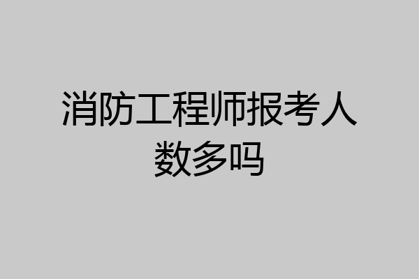 消防工程师报考人数多吗