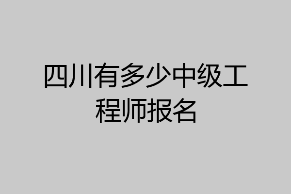 四川有多少中级工程师报名