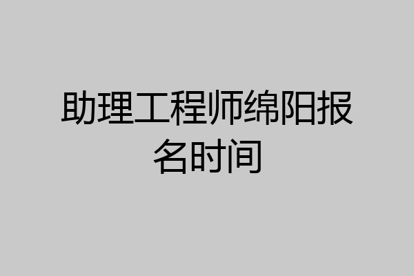 助理工程师绵阳报名时间