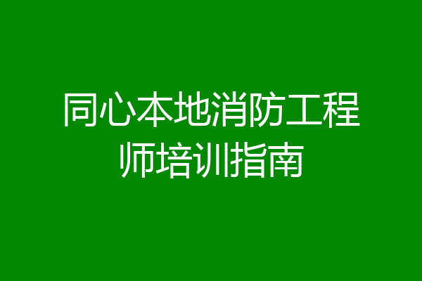 同心本地消防工程师培训指南