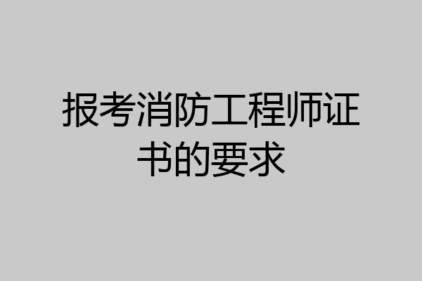 报考消防工程师证书的要求