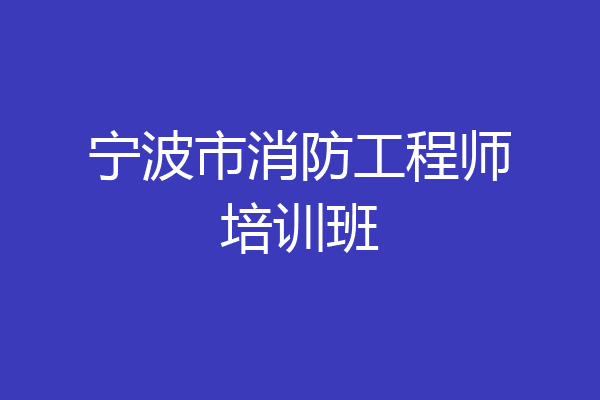 宁波市消防工程师培训班