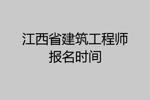 江西省建筑工程师报名时间