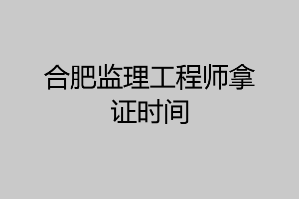 合肥监理工程师拿证时间