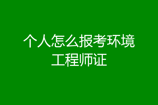 个人怎么报考环境工程师证