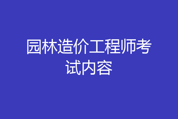园林造价工程师考试内容