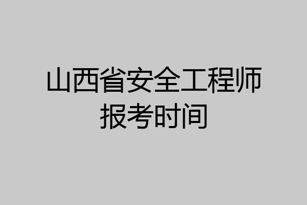 山西省安全工程师报考时间