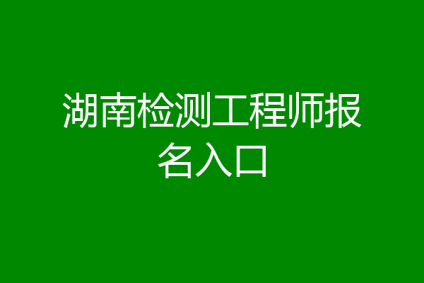 湖南检测工程师报名入口