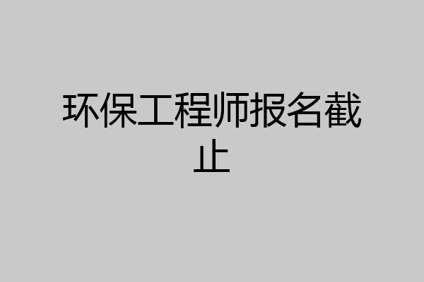 环保工程师报名截止