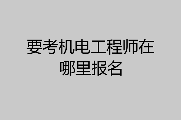 要考机电工程师在哪里报名